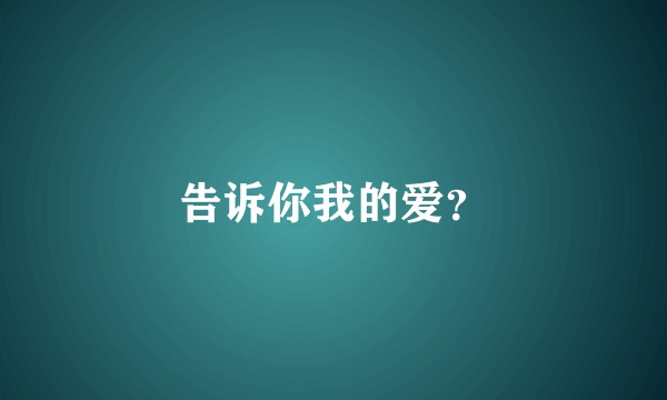 告诉你我的爱？