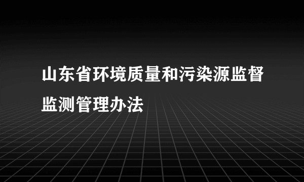山东省环境质量和污染源监督监测管理办法
