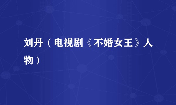 刘丹（电视剧《不婚女王》人物）