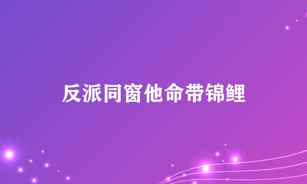 反派同窗他命带锦鲤