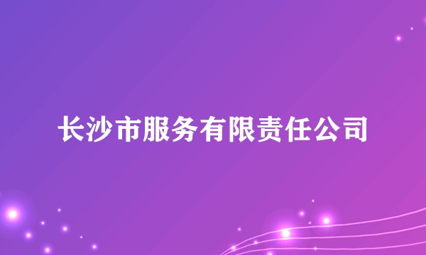 长沙市服务有限责任公司