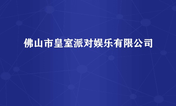 佛山市皇室派对娱乐有限公司