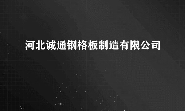 河北诚通钢格板制造有限公司