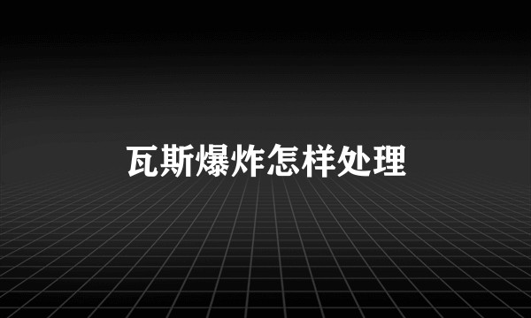瓦斯爆炸怎样处理
