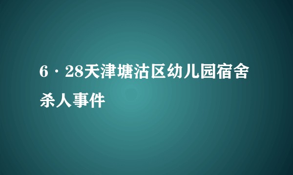 6·28天津塘沽区幼儿园宿舍杀人事件