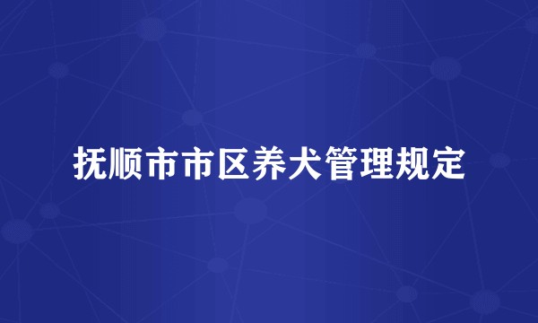 抚顺市市区养犬管理规定