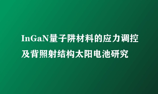 InGaN量子阱材料的应力调控及背照射结构太阳电池研究