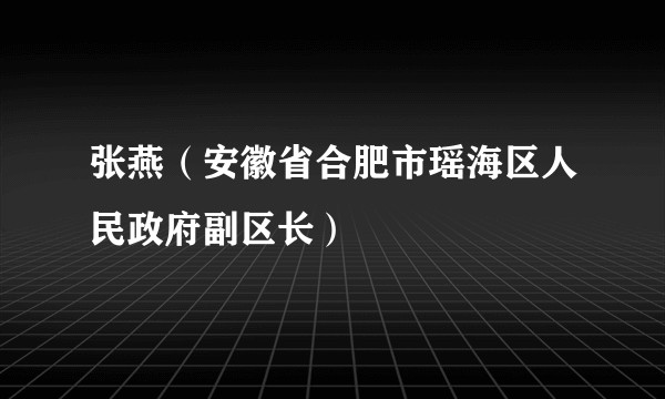 张燕（安徽省合肥市瑶海区人民政府副区长）