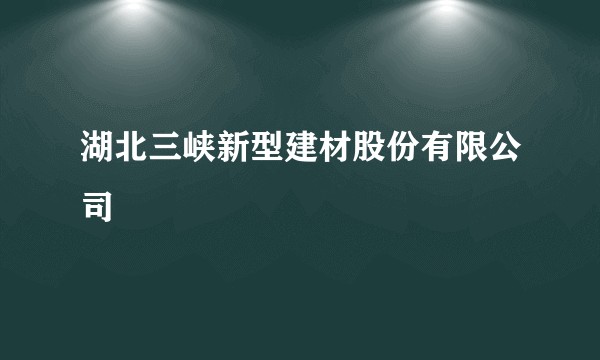 湖北三峡新型建材股份有限公司