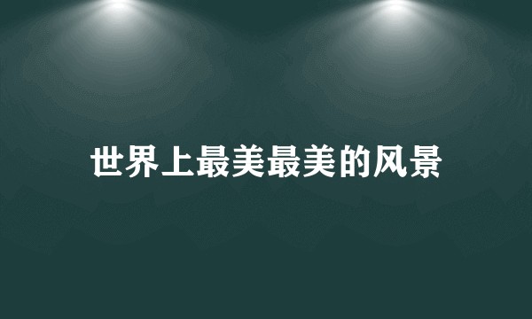 世界上最美最美的风景