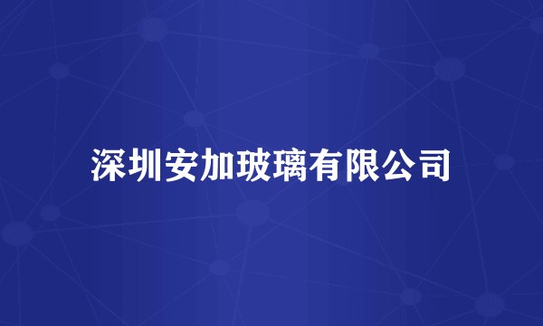 深圳安加玻璃有限公司