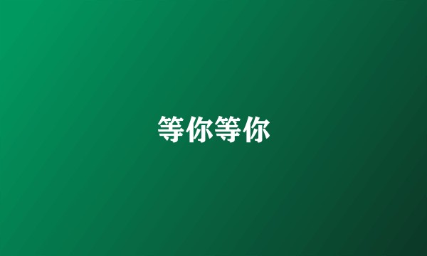 等你等你