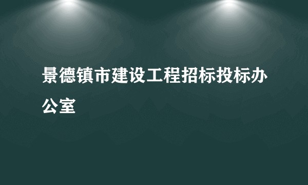 景德镇市建设工程招标投标办公室