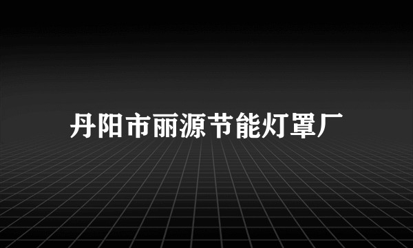 丹阳市丽源节能灯罩厂