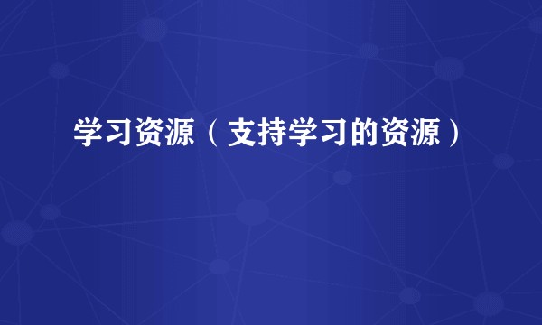 学习资源（支持学习的资源）