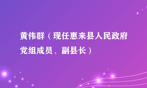 黄伟群（现任惠来县人民政府党组成员、副县长）