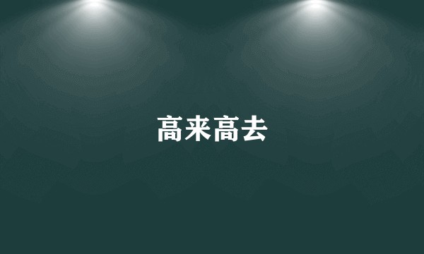 高来高去
