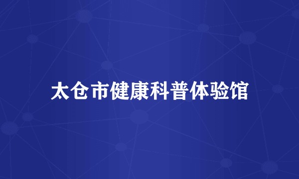 太仓市健康科普体验馆