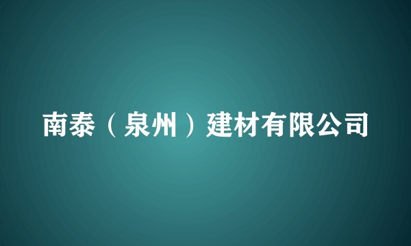 南泰（泉州）建材有限公司