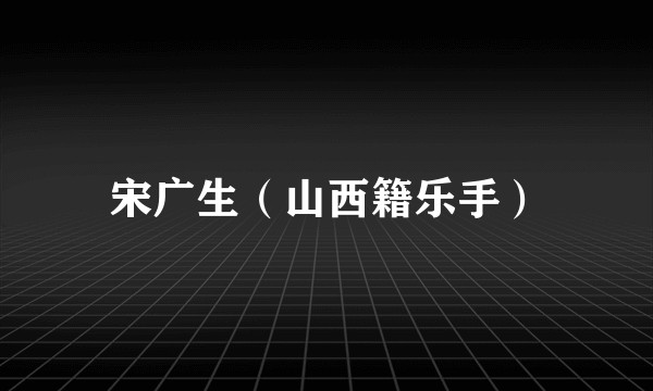 宋广生（山西籍乐手）