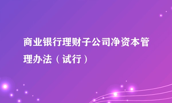 商业银行理财子公司净资本管理办法（试行）