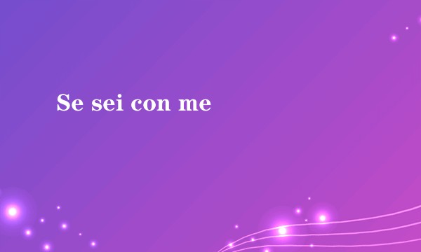 Se sei con me