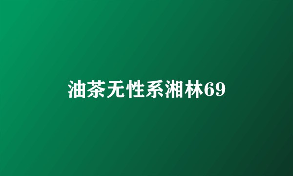 油茶无性系湘林69