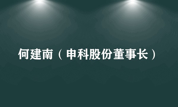 何建南（申科股份董事长）