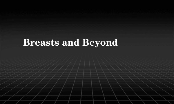 Breasts and Beyond