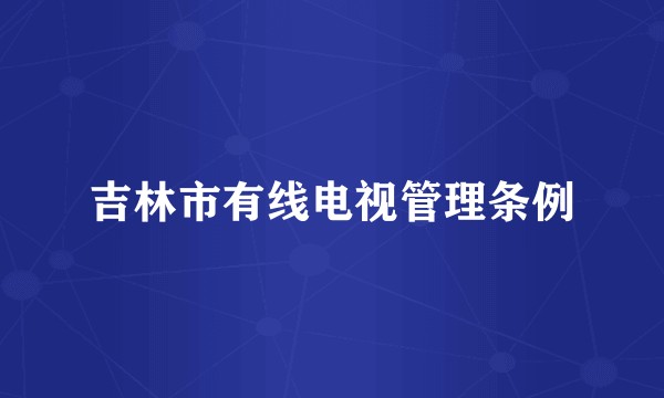 吉林市有线电视管理条例