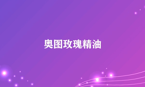 奥图玫瑰精油