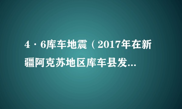 4·6库车地震（2017年在新疆阿克苏地区库车县发生的地震灾害）