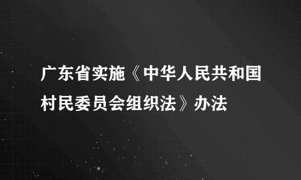 广东省实施《中华人民共和国村民委员会组织法》办法