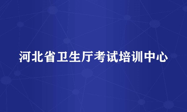 河北省卫生厅考试培训中心