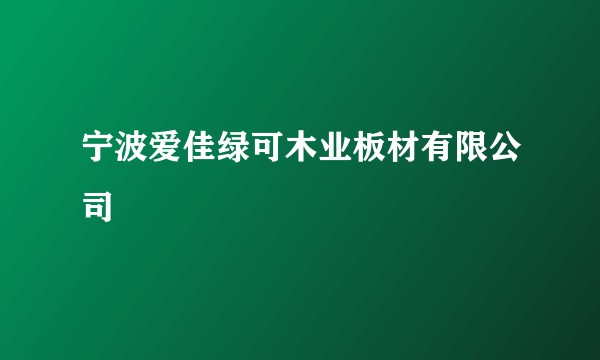 宁波爱佳绿可木业板材有限公司
