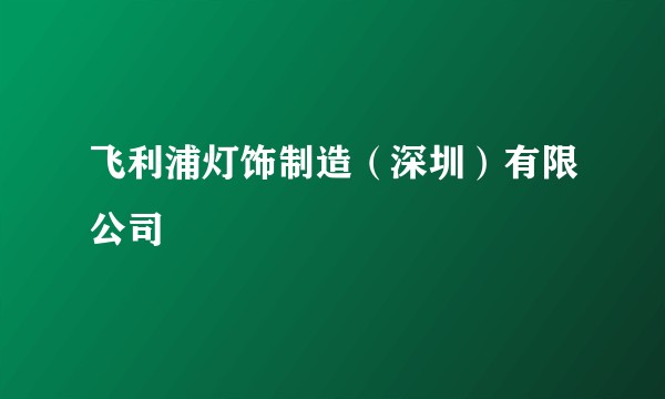 飞利浦灯饰制造（深圳）有限公司