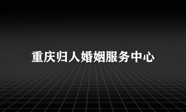 重庆归人婚姻服务中心