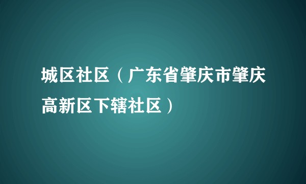 城区社区（广东省肇庆市肇庆高新区下辖社区）
