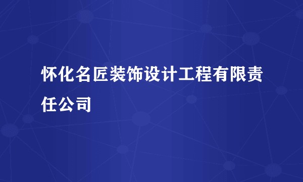 怀化名匠装饰设计工程有限责任公司