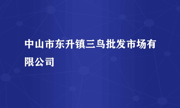 中山市东升镇三鸟批发市场有限公司