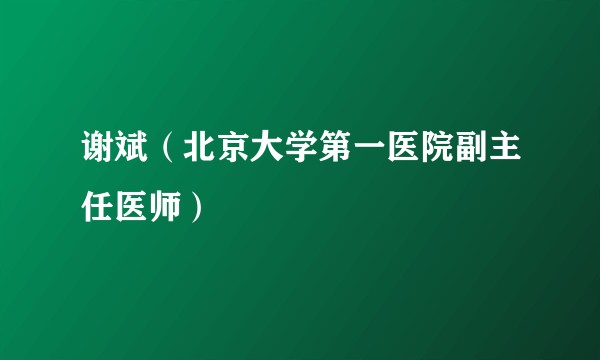 谢斌(北京大学第一医院副主任医师)