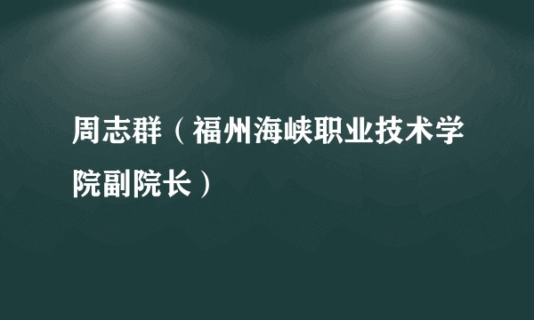 周志群（福州海峡职业技术学院副院长）