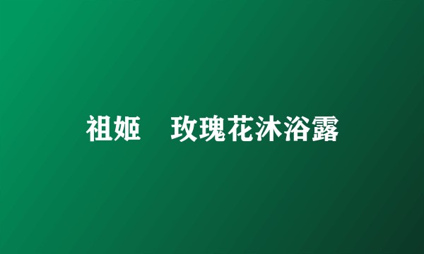祖姬奵玫瑰花沐浴露
