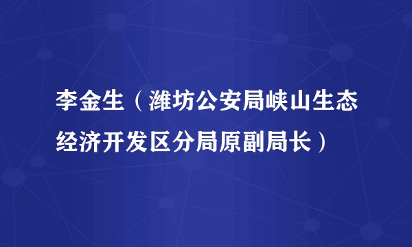 李金生（潍坊公安局峡山生态经济开发区分局原副局长）