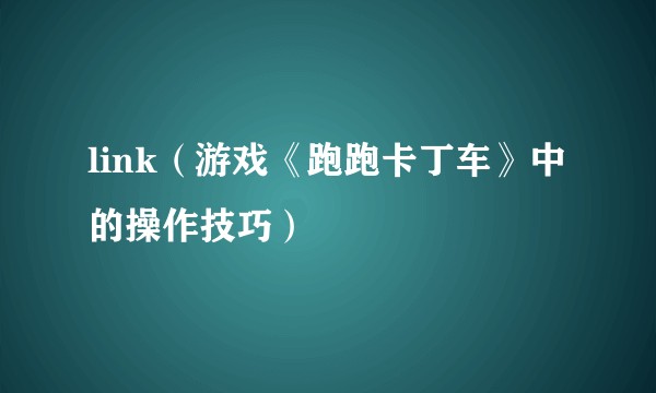 link（游戏《跑跑卡丁车》中的操作技巧）