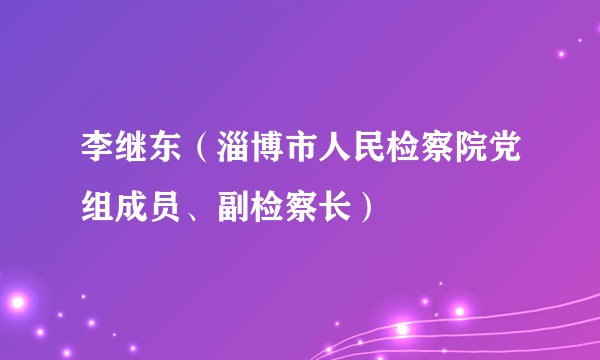 李继东（淄博市人民检察院党组成员、副检察长）