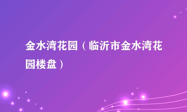 金水湾花园（临沂市金水湾花园楼盘）