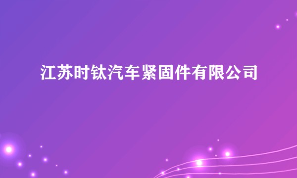 江苏时钛汽车紧固件有限公司