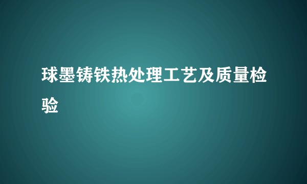 球墨铸铁热处理工艺及质量检验