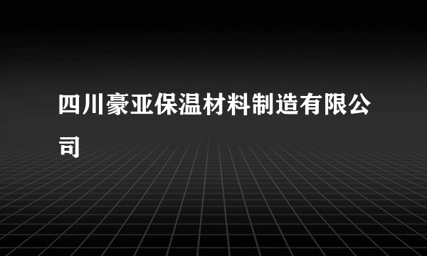 四川豪亚保温材料制造有限公司